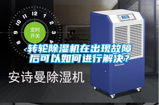 轉輪除濕機在出現故障后可以如何進行解決？