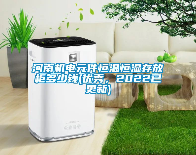 河南機(jī)電元件恒溫恒濕存放柜多少錢(qián)(優(yōu)秀，2022已更新)