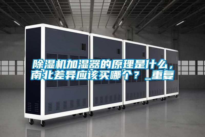除濕機(jī)加濕器的原理是什么，南北差異應(yīng)該買(mǎi)哪個(gè)？_重復(fù)