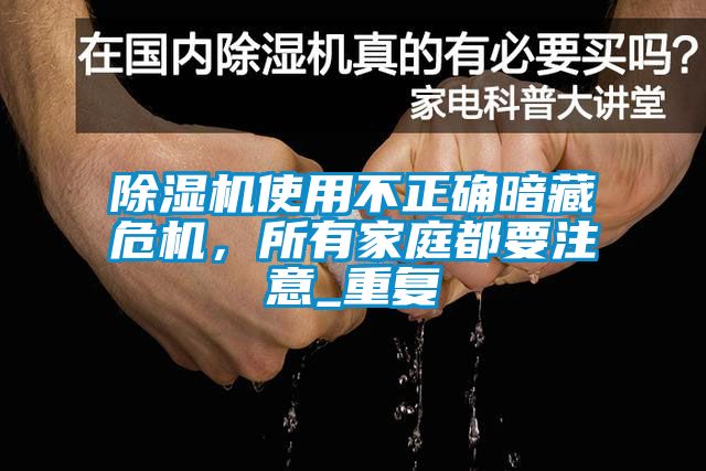 除濕機(jī)使用不正確暗藏危機(jī)，所有家庭都要注意_重復(fù)