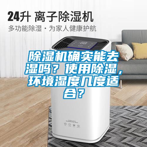 除濕機(jī)確實(shí)能去濕嗎？使用除濕，環(huán)境濕度幾度適合？
