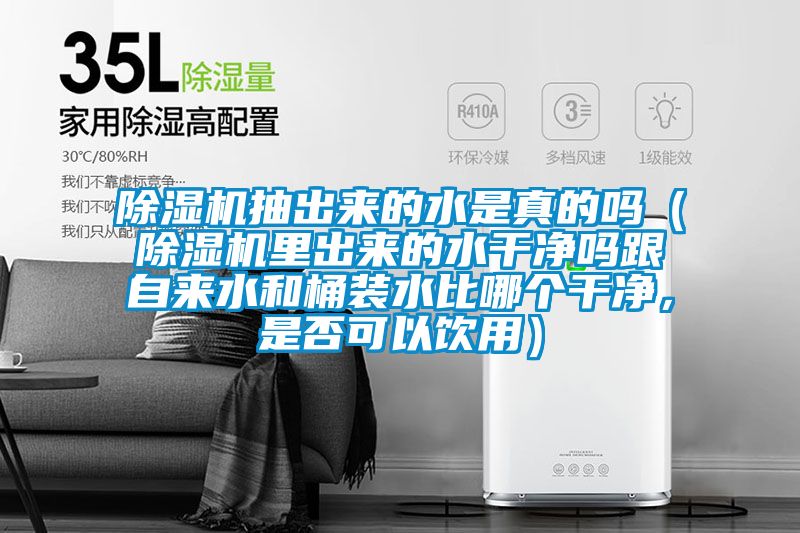 除濕機(jī)抽出來的水是真的嗎（除濕機(jī)里出來的水干凈嗎跟自來水和桶裝水比哪個(gè)干凈，是否可以飲用）