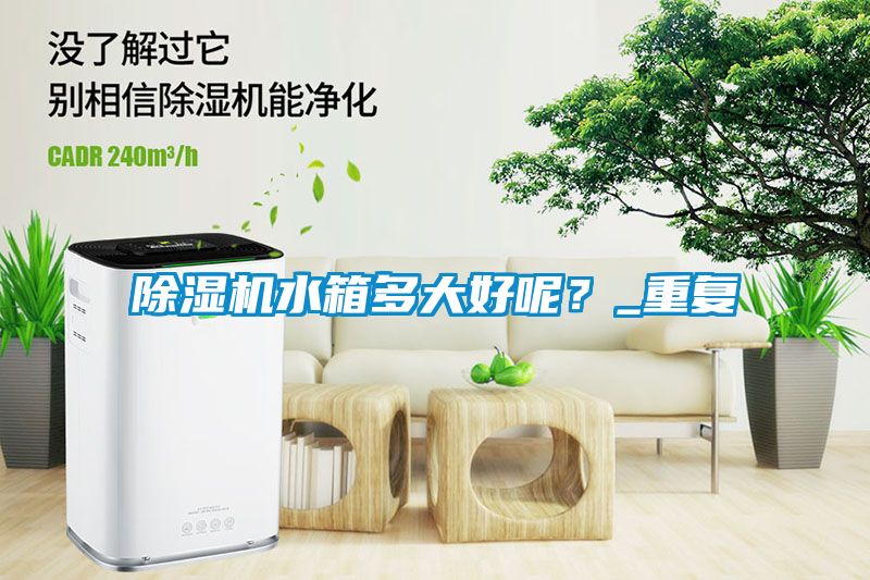 除濕機水箱多大好呢？_重復(fù)