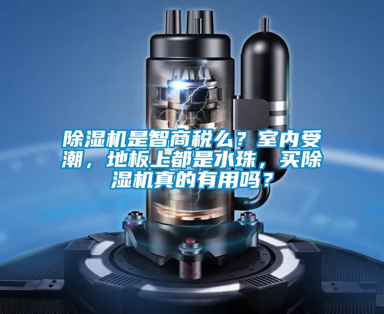 除濕機是智商稅么？室內(nèi)受潮，地板上都是水珠，買除濕機真的有用嗎？