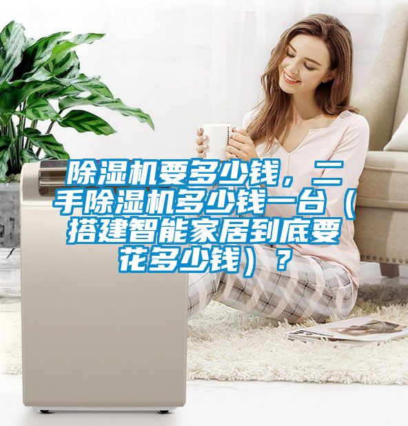 除濕機(jī)要多少錢，二手除濕機(jī)多少錢一臺(tái)（搭建智能家居到底要花多少錢）？