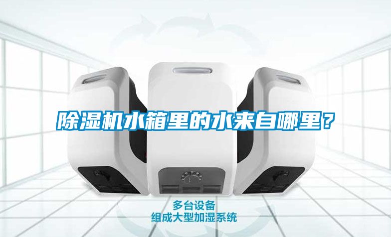 除濕機(jī)水箱里的水來自哪里？