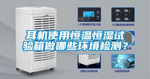 耳機(jī)使用恒溫恒濕試驗(yàn)箱做哪些環(huán)境檢測？