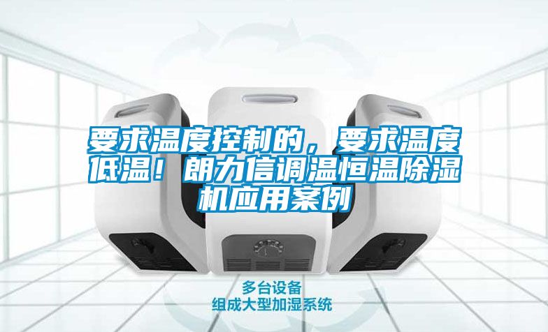 要求溫度控制的，要求溫度低溫！朗力信調(diào)溫恒溫除濕機(jī)應(yīng)用案例