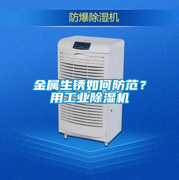 金屬生銹如何防范？用工業(yè)除濕機(jī)