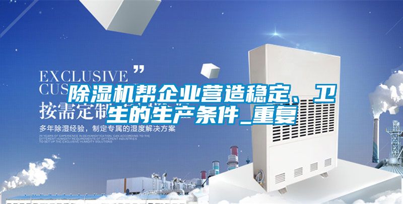 除濕機(jī)幫企業(yè)營造穩(wěn)定、衛(wèi)生的生產(chǎn)條件_重復(fù)