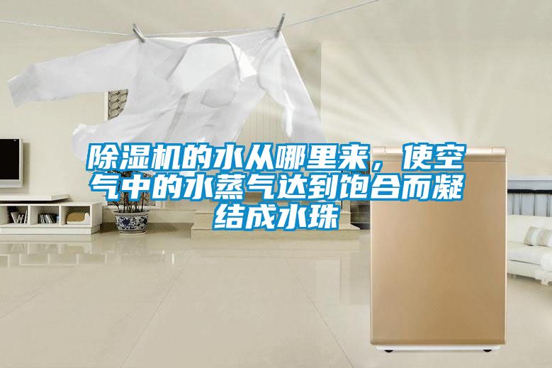 除濕機的水從哪里來，使空氣中的水蒸氣達到飽合而凝結(jié)成水珠