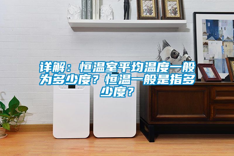 詳解：恒溫室平均溫度一般為多少度？恒溫一般是指多少度？