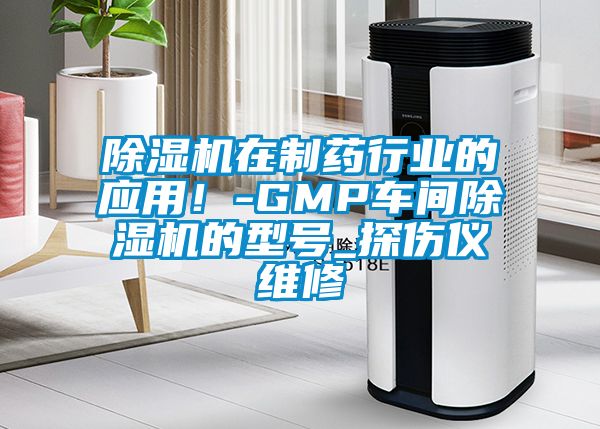 除濕機(jī)在制藥行業(yè)的應(yīng)用！-GMP車間除濕機(jī)的型號_探傷儀維修
