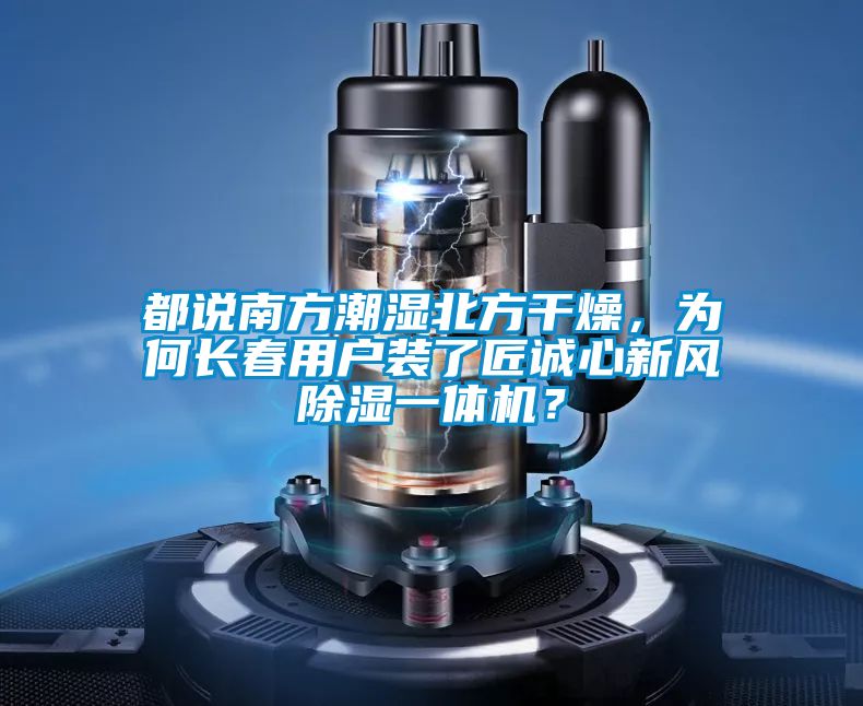 都說南方潮濕北方干燥，為何長(zhǎng)春用戶裝了匠誠(chéng)心新風(fēng)除濕一體機(jī)？