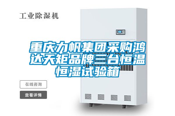 重慶力帆集團(tuán)采購鴻達(dá)天矩品牌三臺恒溫恒濕試驗箱