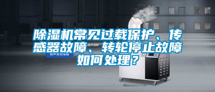 除濕機常見過載保護、傳感器故障、轉(zhuǎn)輪停止故障如何處理？