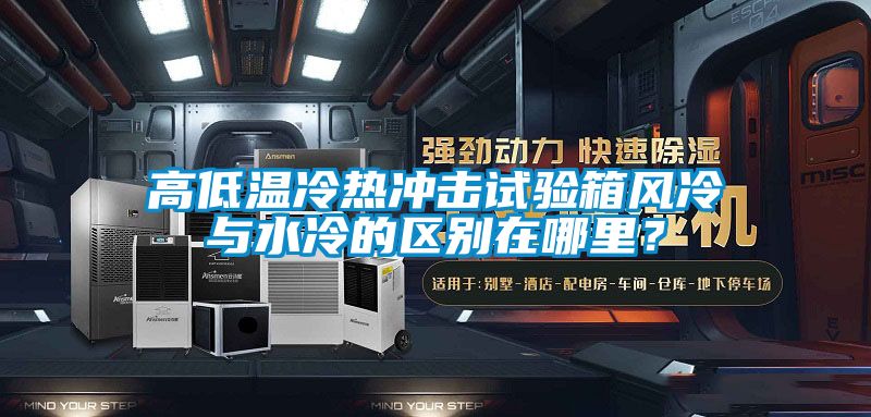 高低溫冷熱沖擊試驗箱風冷與水冷的區(qū)別在哪里？