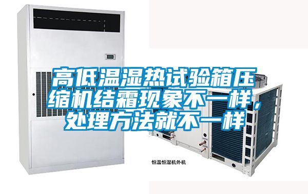 高低溫濕熱試驗(yàn)箱壓縮機(jī)結(jié)霜現(xiàn)象不一樣，處理方法就不一樣
