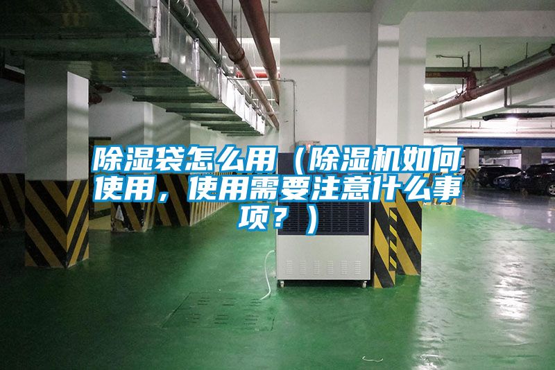 除濕袋怎么用（除濕機如何使用，使用需要注意什么事項？）